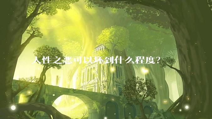 人性之恶可以坏到什么程度？